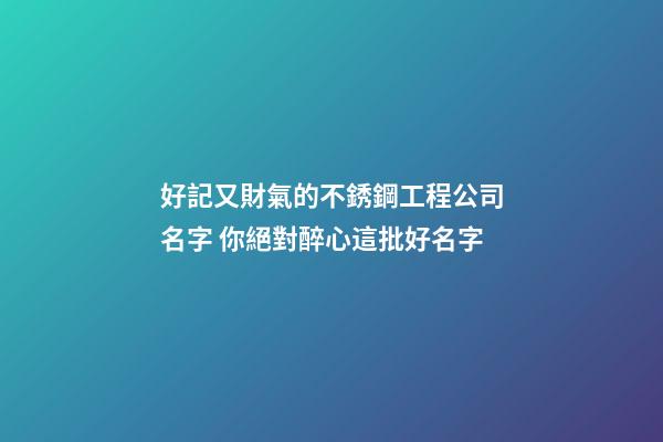 好記又財氣的不銹鋼工程公司名字 你絕對醉心這批好名字